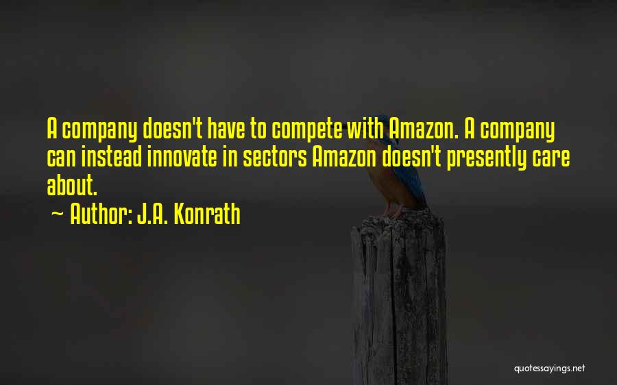 J.A. Konrath Quotes: A Company Doesn't Have To Compete With Amazon. A Company Can Instead Innovate In Sectors Amazon Doesn't Presently Care About.