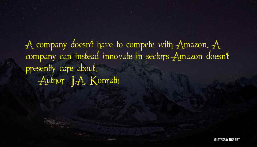 J.A. Konrath Quotes: A Company Doesn't Have To Compete With Amazon. A Company Can Instead Innovate In Sectors Amazon Doesn't Presently Care About.