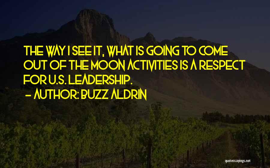 Buzz Aldrin Quotes: The Way I See It, What Is Going To Come Out Of The Moon Activities Is A Respect For U.s.