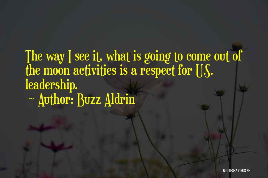 Buzz Aldrin Quotes: The Way I See It, What Is Going To Come Out Of The Moon Activities Is A Respect For U.s.