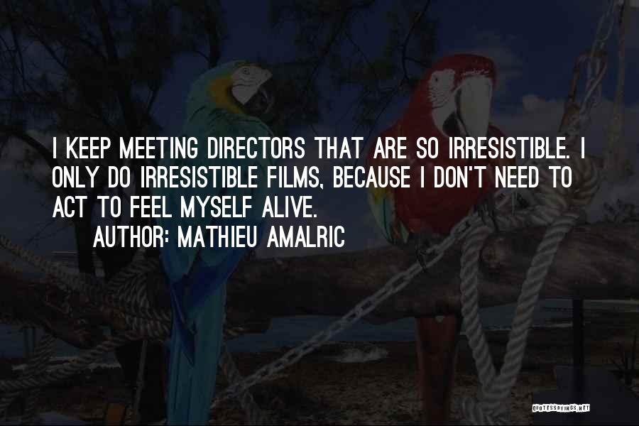 Mathieu Amalric Quotes: I Keep Meeting Directors That Are So Irresistible. I Only Do Irresistible Films, Because I Don't Need To Act To