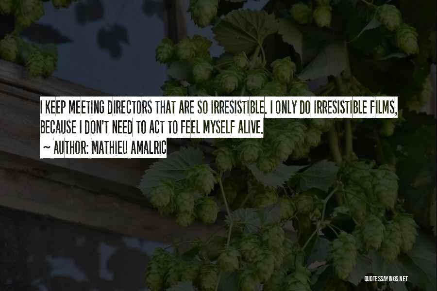 Mathieu Amalric Quotes: I Keep Meeting Directors That Are So Irresistible. I Only Do Irresistible Films, Because I Don't Need To Act To