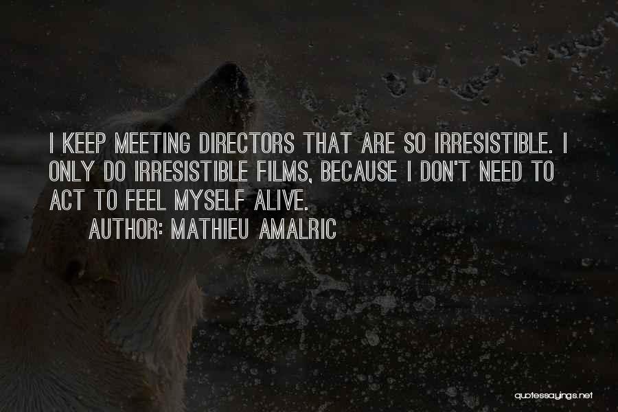 Mathieu Amalric Quotes: I Keep Meeting Directors That Are So Irresistible. I Only Do Irresistible Films, Because I Don't Need To Act To