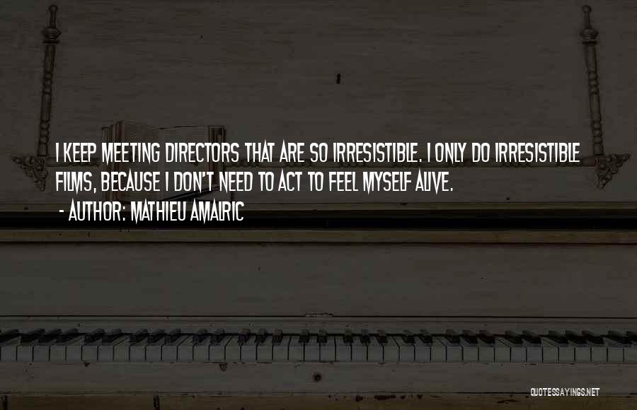 Mathieu Amalric Quotes: I Keep Meeting Directors That Are So Irresistible. I Only Do Irresistible Films, Because I Don't Need To Act To