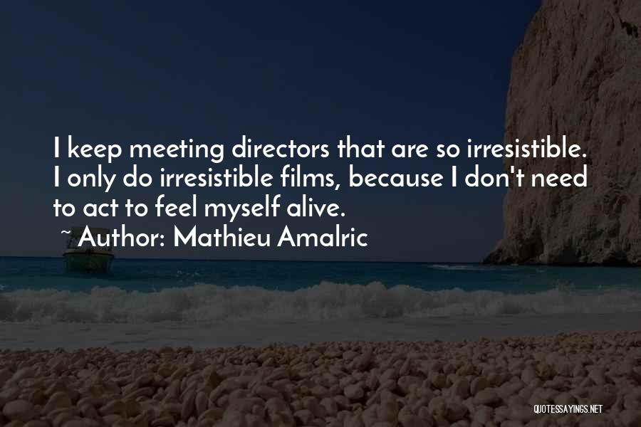 Mathieu Amalric Quotes: I Keep Meeting Directors That Are So Irresistible. I Only Do Irresistible Films, Because I Don't Need To Act To