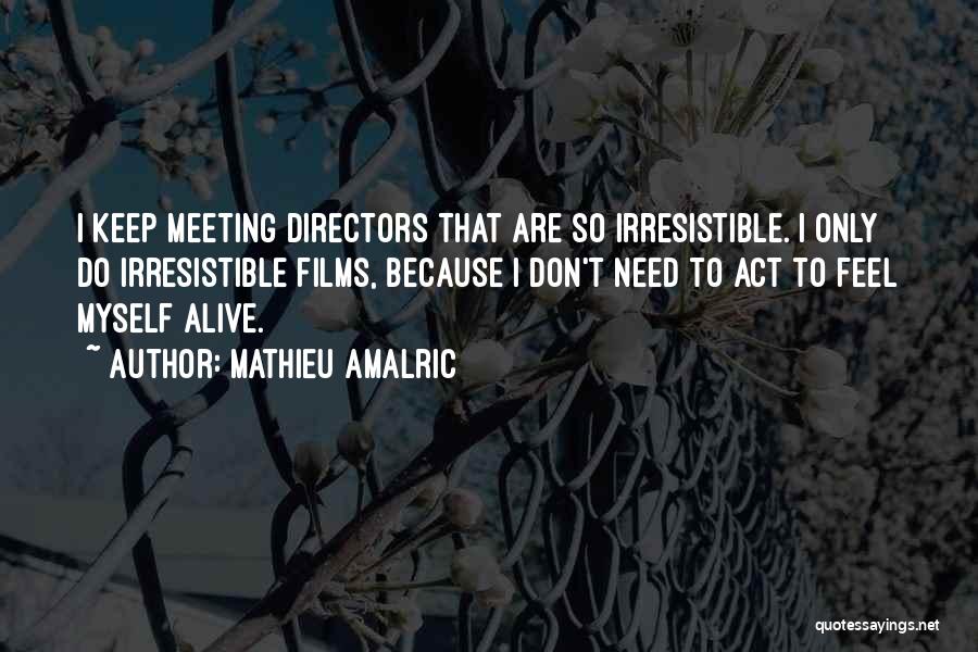 Mathieu Amalric Quotes: I Keep Meeting Directors That Are So Irresistible. I Only Do Irresistible Films, Because I Don't Need To Act To