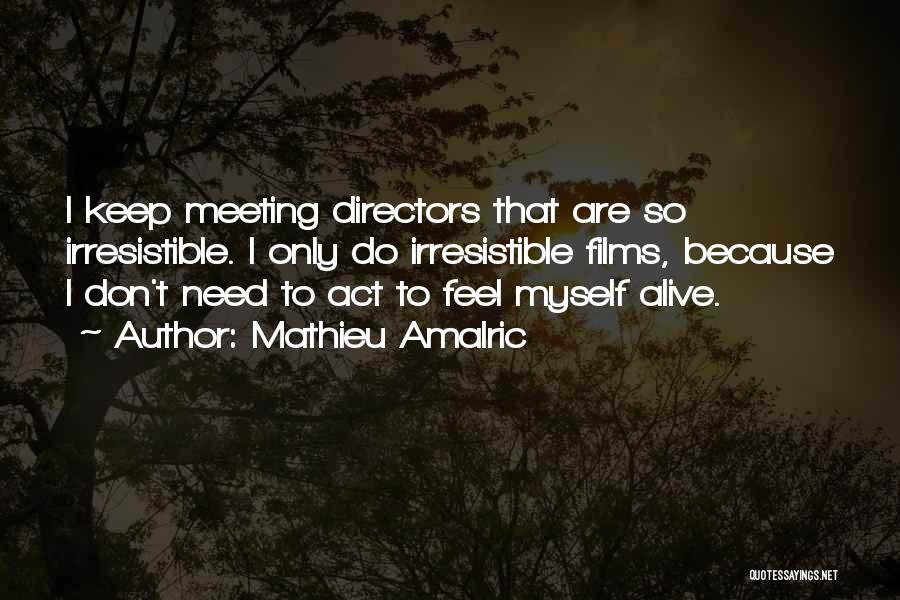 Mathieu Amalric Quotes: I Keep Meeting Directors That Are So Irresistible. I Only Do Irresistible Films, Because I Don't Need To Act To