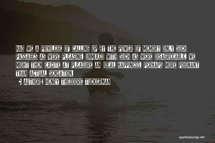 Henry Theodore Tuckerman Quotes: Had We A Privilege Of Calling Up By The Power Of Memory Only Such Passages As Were Pleasing, Unmixed With