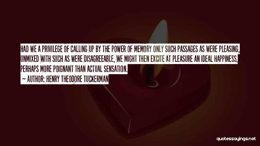 Henry Theodore Tuckerman Quotes: Had We A Privilege Of Calling Up By The Power Of Memory Only Such Passages As Were Pleasing, Unmixed With