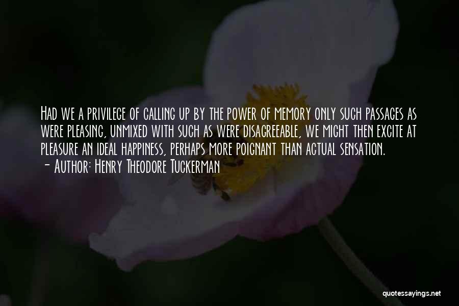 Henry Theodore Tuckerman Quotes: Had We A Privilege Of Calling Up By The Power Of Memory Only Such Passages As Were Pleasing, Unmixed With