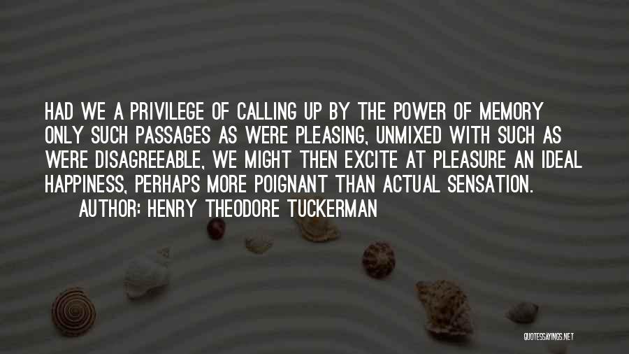 Henry Theodore Tuckerman Quotes: Had We A Privilege Of Calling Up By The Power Of Memory Only Such Passages As Were Pleasing, Unmixed With