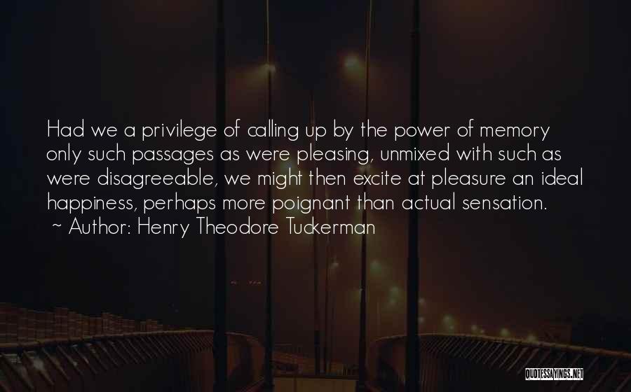 Henry Theodore Tuckerman Quotes: Had We A Privilege Of Calling Up By The Power Of Memory Only Such Passages As Were Pleasing, Unmixed With