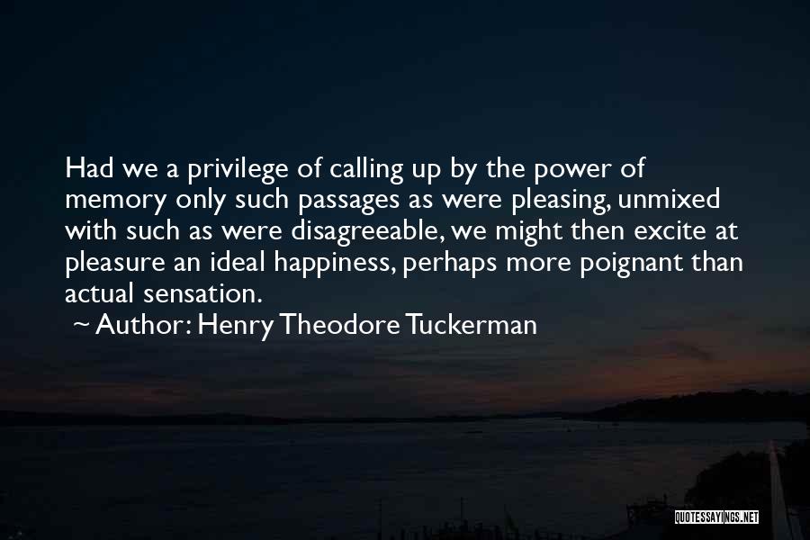 Henry Theodore Tuckerman Quotes: Had We A Privilege Of Calling Up By The Power Of Memory Only Such Passages As Were Pleasing, Unmixed With