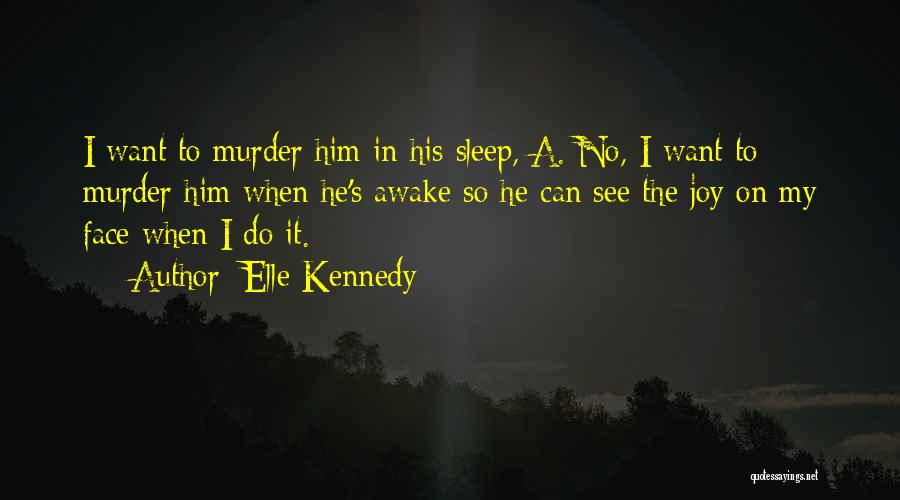 Elle Kennedy Quotes: I Want To Murder Him In His Sleep, A. No, I Want To Murder Him When He's Awake So He
