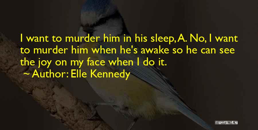 Elle Kennedy Quotes: I Want To Murder Him In His Sleep, A. No, I Want To Murder Him When He's Awake So He