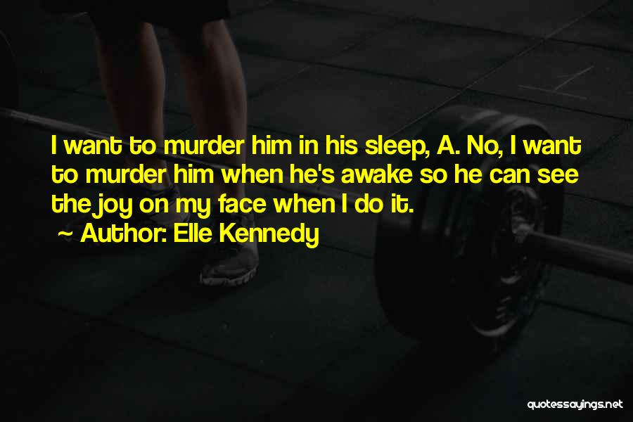 Elle Kennedy Quotes: I Want To Murder Him In His Sleep, A. No, I Want To Murder Him When He's Awake So He