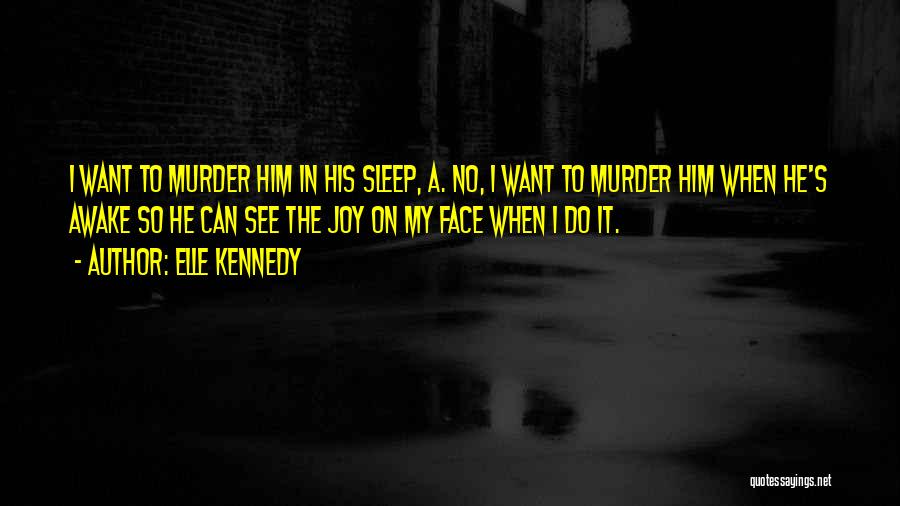 Elle Kennedy Quotes: I Want To Murder Him In His Sleep, A. No, I Want To Murder Him When He's Awake So He