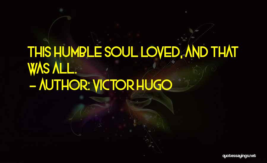 Victor Hugo Quotes: This Humble Soul Loved, And That Was All.
