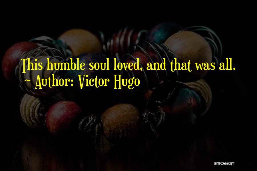 Victor Hugo Quotes: This Humble Soul Loved, And That Was All.