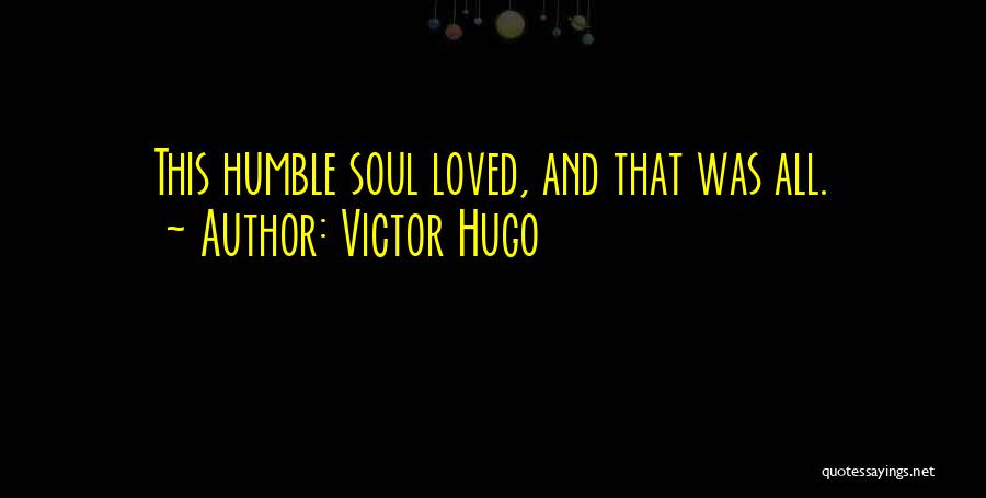 Victor Hugo Quotes: This Humble Soul Loved, And That Was All.