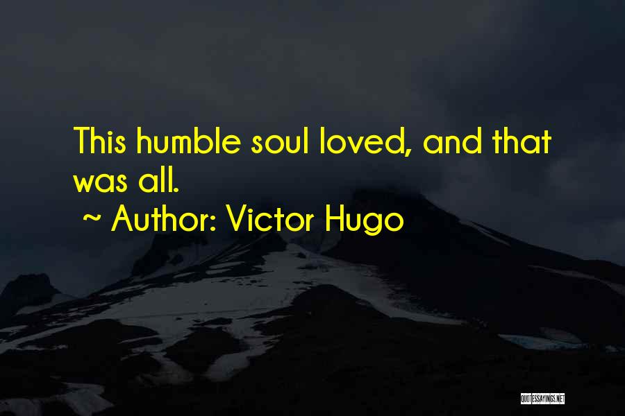 Victor Hugo Quotes: This Humble Soul Loved, And That Was All.