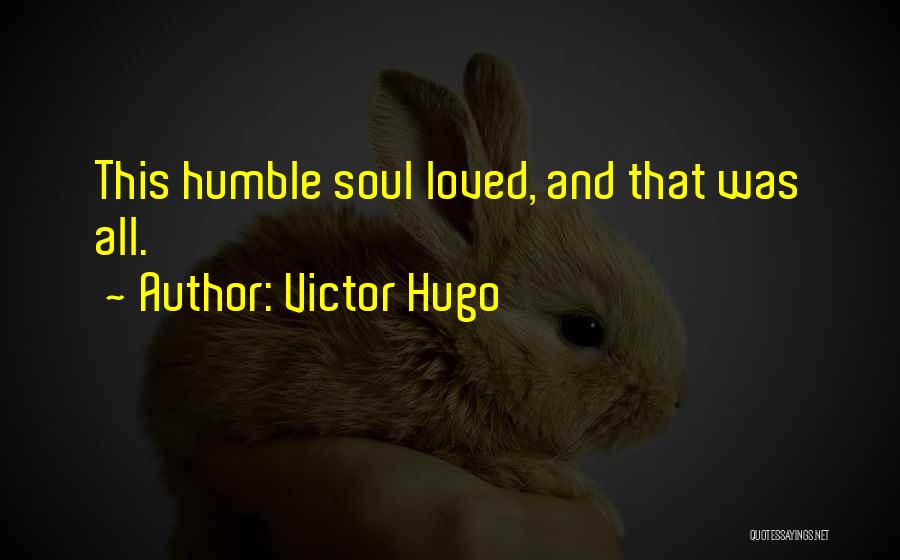 Victor Hugo Quotes: This Humble Soul Loved, And That Was All.