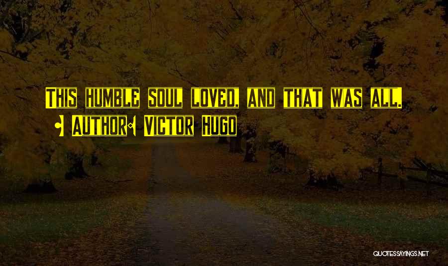 Victor Hugo Quotes: This Humble Soul Loved, And That Was All.