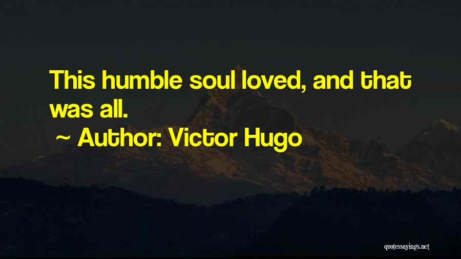 Victor Hugo Quotes: This Humble Soul Loved, And That Was All.
