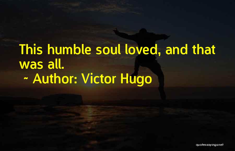 Victor Hugo Quotes: This Humble Soul Loved, And That Was All.