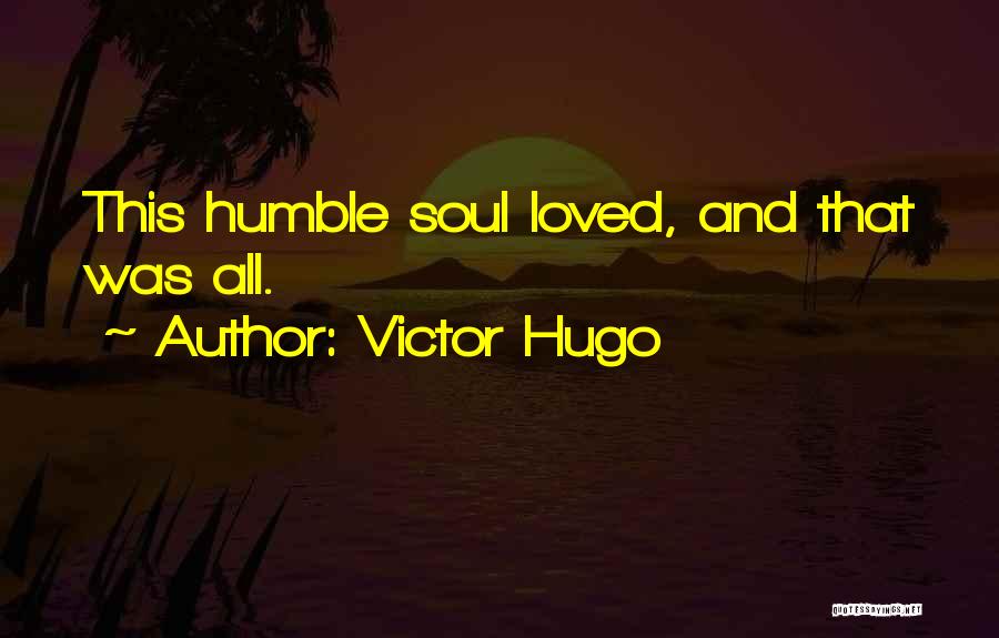 Victor Hugo Quotes: This Humble Soul Loved, And That Was All.