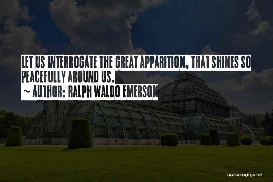 Ralph Waldo Emerson Quotes: Let Us Interrogate The Great Apparition, That Shines So Peacefully Around Us.