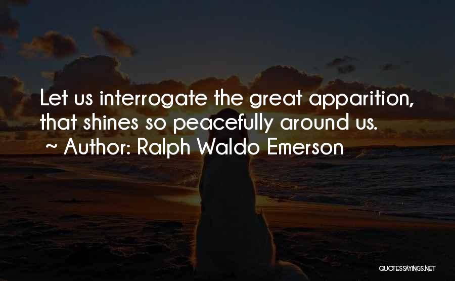 Ralph Waldo Emerson Quotes: Let Us Interrogate The Great Apparition, That Shines So Peacefully Around Us.