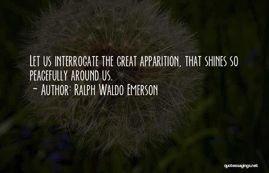 Ralph Waldo Emerson Quotes: Let Us Interrogate The Great Apparition, That Shines So Peacefully Around Us.