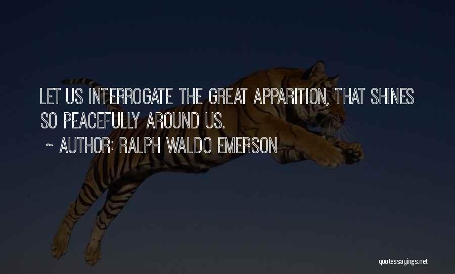 Ralph Waldo Emerson Quotes: Let Us Interrogate The Great Apparition, That Shines So Peacefully Around Us.