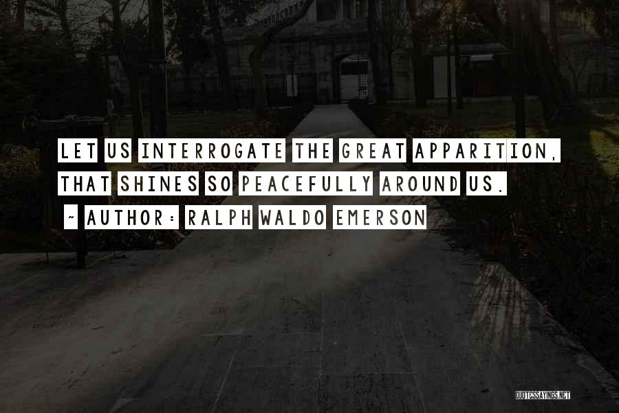 Ralph Waldo Emerson Quotes: Let Us Interrogate The Great Apparition, That Shines So Peacefully Around Us.