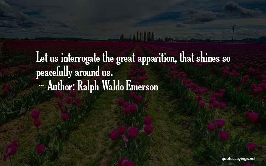 Ralph Waldo Emerson Quotes: Let Us Interrogate The Great Apparition, That Shines So Peacefully Around Us.