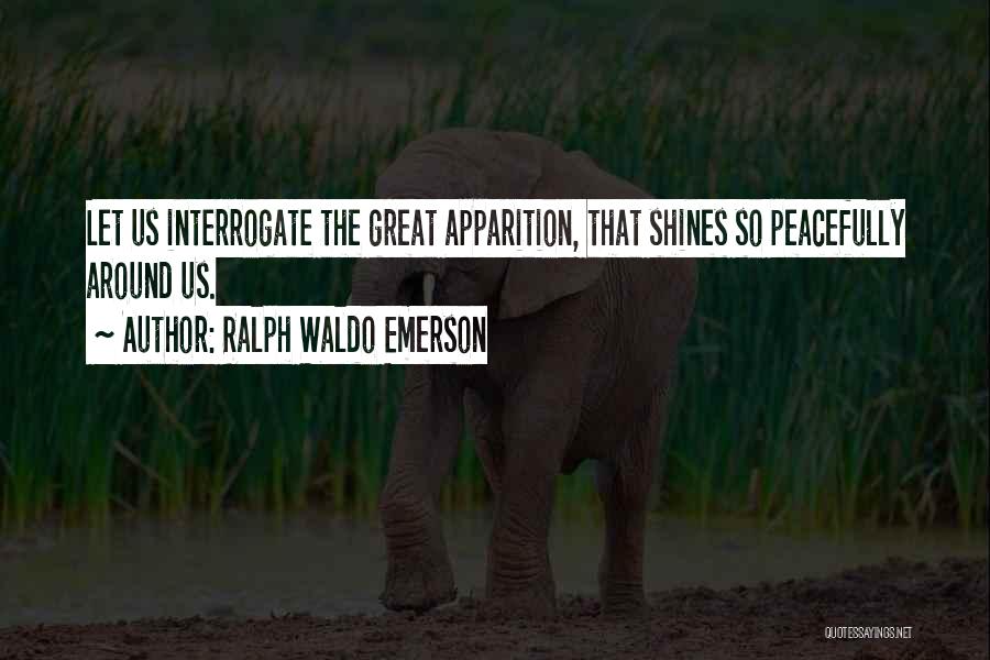 Ralph Waldo Emerson Quotes: Let Us Interrogate The Great Apparition, That Shines So Peacefully Around Us.