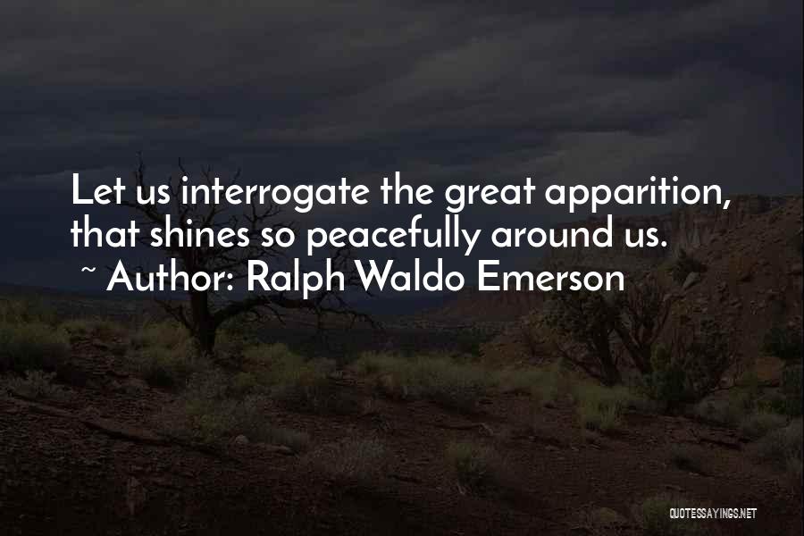 Ralph Waldo Emerson Quotes: Let Us Interrogate The Great Apparition, That Shines So Peacefully Around Us.