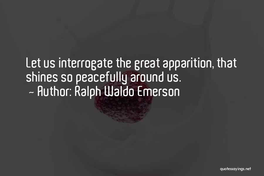 Ralph Waldo Emerson Quotes: Let Us Interrogate The Great Apparition, That Shines So Peacefully Around Us.