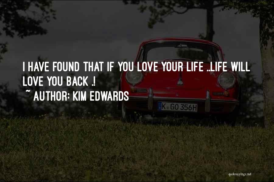 Kim Edwards Quotes: I Have Found That If You Love Your Life ..life Will Love You Back .!