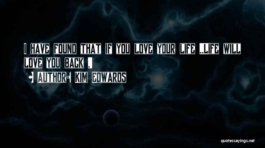 Kim Edwards Quotes: I Have Found That If You Love Your Life ..life Will Love You Back .!