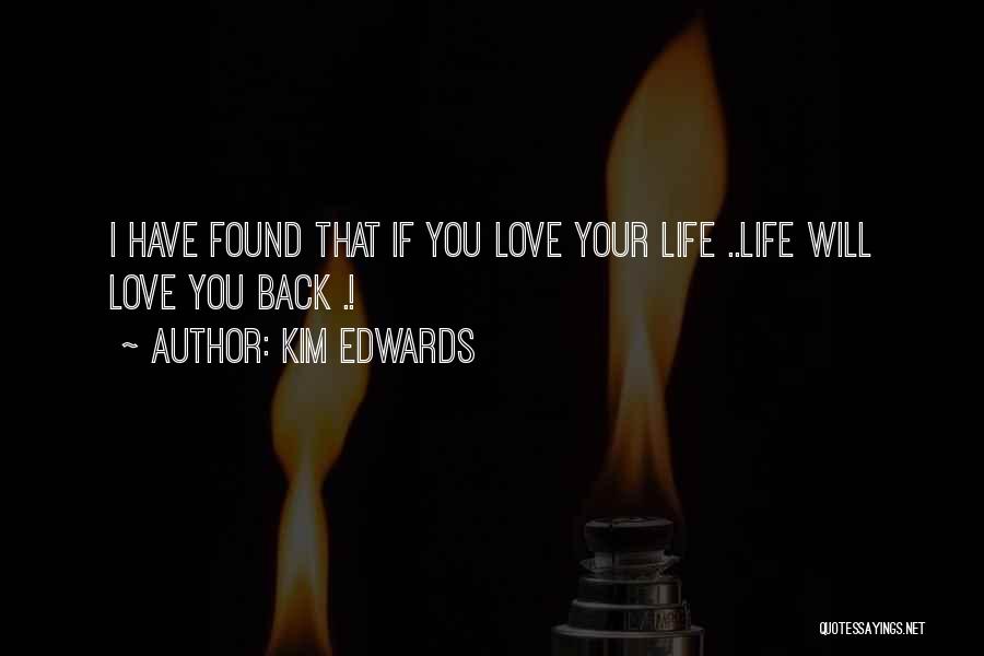 Kim Edwards Quotes: I Have Found That If You Love Your Life ..life Will Love You Back .!