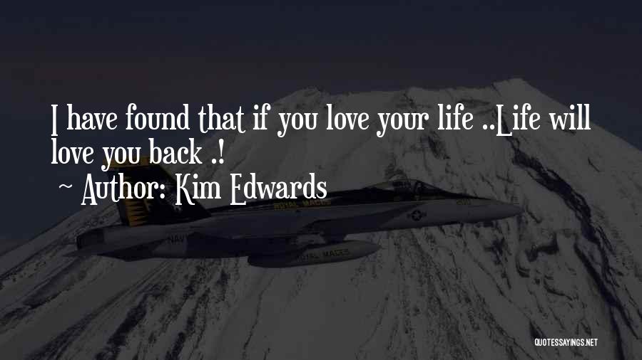 Kim Edwards Quotes: I Have Found That If You Love Your Life ..life Will Love You Back .!