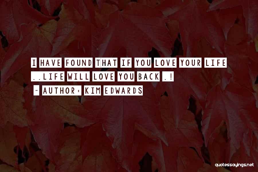 Kim Edwards Quotes: I Have Found That If You Love Your Life ..life Will Love You Back .!