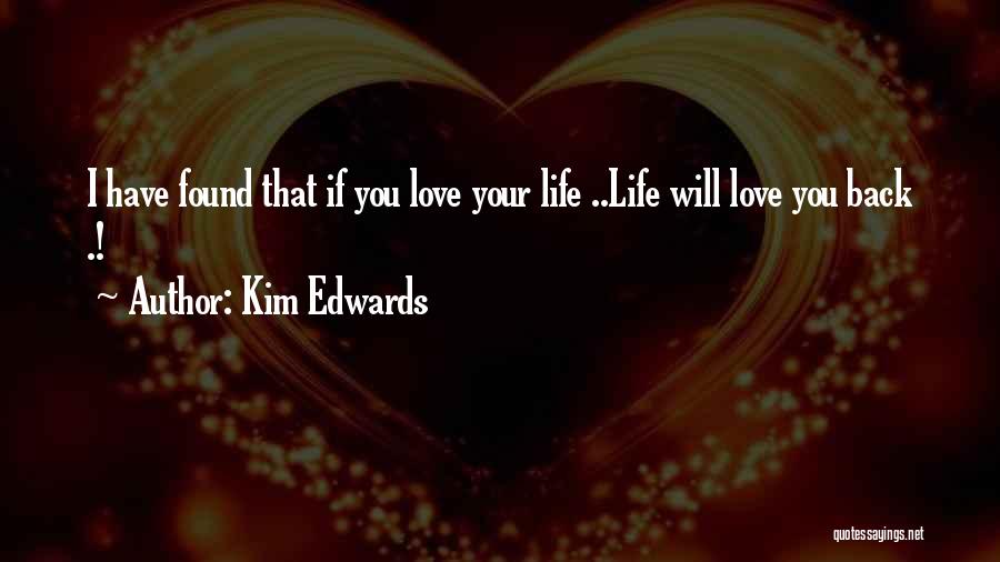Kim Edwards Quotes: I Have Found That If You Love Your Life ..life Will Love You Back .!