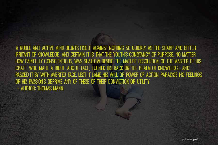 Thomas Mann Quotes: A Noble And Active Mind Blunts Itself Against Nothing So Quickly As The Sharp And Bitter Irritant Of Knowledge. And