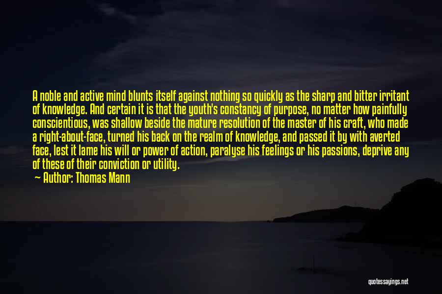 Thomas Mann Quotes: A Noble And Active Mind Blunts Itself Against Nothing So Quickly As The Sharp And Bitter Irritant Of Knowledge. And