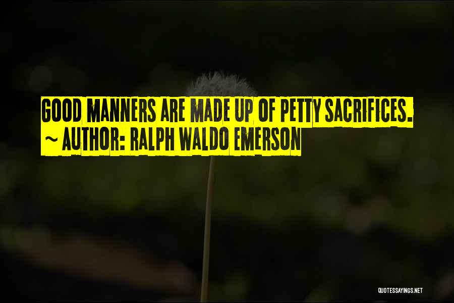 Ralph Waldo Emerson Quotes: Good Manners Are Made Up Of Petty Sacrifices.