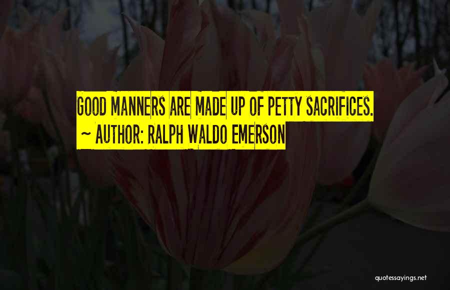 Ralph Waldo Emerson Quotes: Good Manners Are Made Up Of Petty Sacrifices.