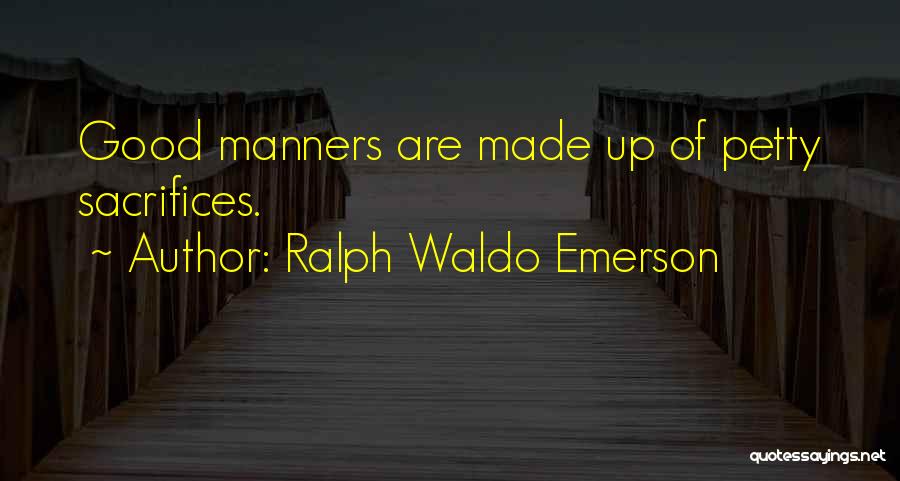Ralph Waldo Emerson Quotes: Good Manners Are Made Up Of Petty Sacrifices.
